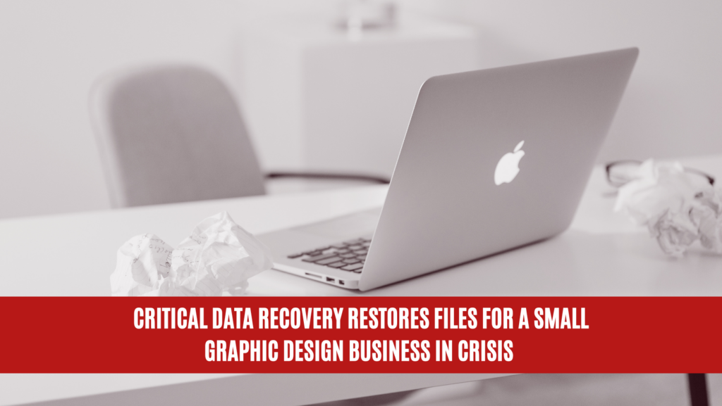 Critical Data Recovery Restores Files for a Small Graphic Design Business in Crisis