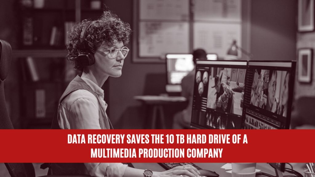 Data Recovery Saves the 10 TB Hard Drive of a Multimedia Production Company