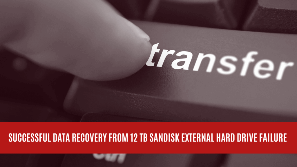 uccessful Data Recovery from 12 TB Sandisk External Hard Drive Failure