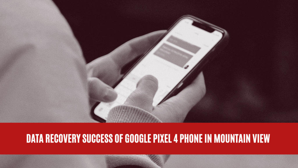 Data Recovery Success of Google Pixel 4 Phone in Mountain View
